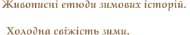 Живописні етюди зимових історій.  Холодна свіжість зими.